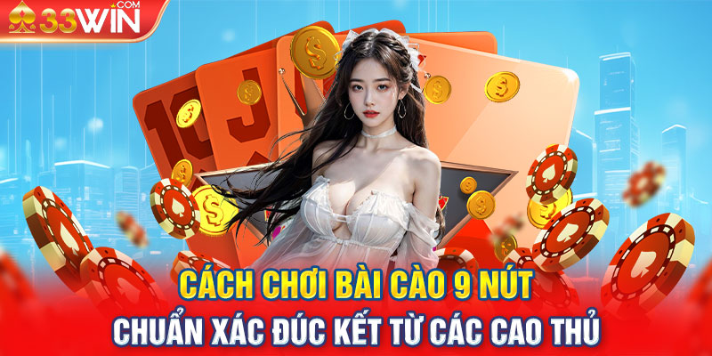 Cách Chơi Bài Cào 9 Nút Chuẩn Xác Đúc Kết Từ Các Cao Thủ